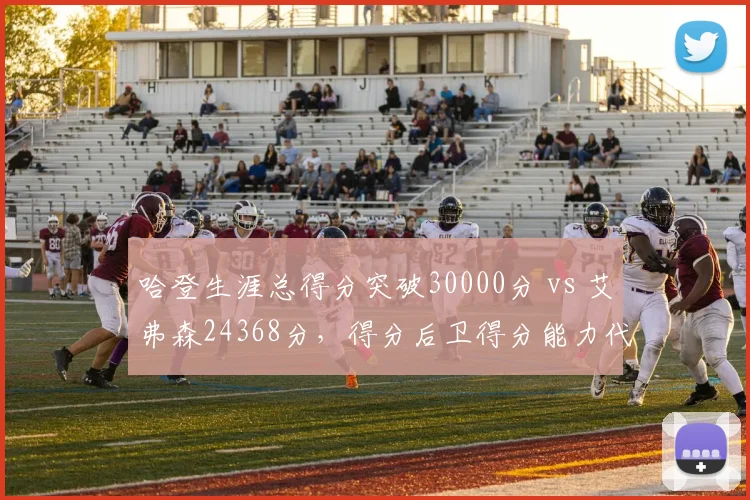 哈登生涯总得分突破30000分 vs 艾弗森24368分,得分后卫得分能力代际传承