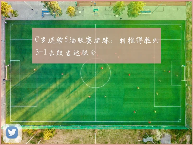 C罗连续5场联赛进球,利雅得胜利3-1击败吉达联合