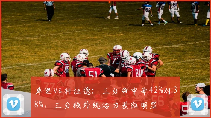 库里vs利拉德:三分命中率42%对38%,三分线外统治力差距明显
