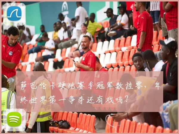 萨巴伦卡硬地赛季冠军数挂零，年终世界第一争夺还有戏吗？